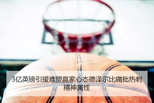 3亿英镑引援难塑赢家心态德泽尔比痛批热刺精神属性